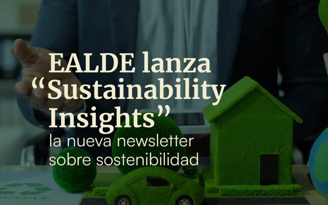 EALDE lanza «Sustainability Insights» la nueva newsletter sobre sostenibilidad